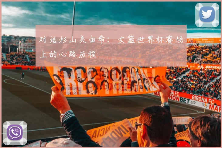 对话杉山美由希：女篮世界杯赛场上的心路历程
