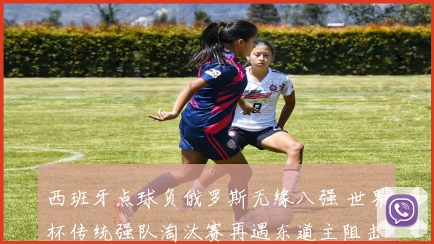 西班牙点球负俄罗斯无缘八强 世界杯传统强队淘汰赛再遇东道主阻击