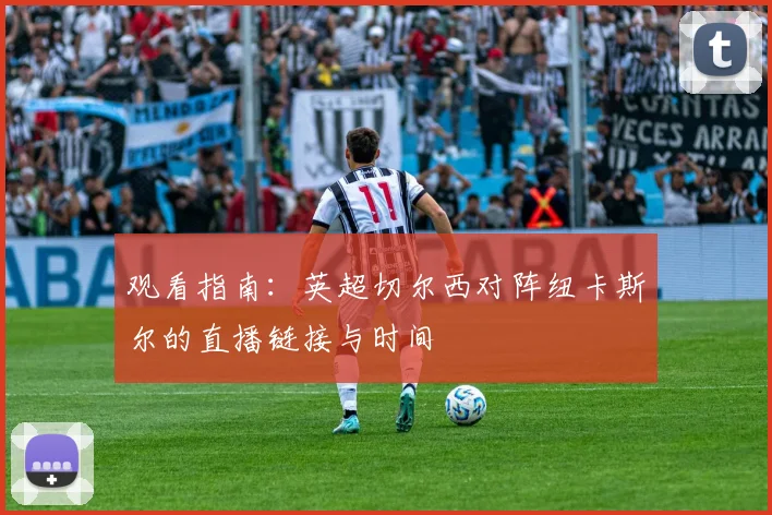 观看指南：英超切尔西对阵纽卡斯尔的直播链接与时间