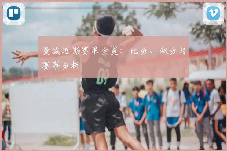 曼城近期赛果全览：比分、积分与赛事分析