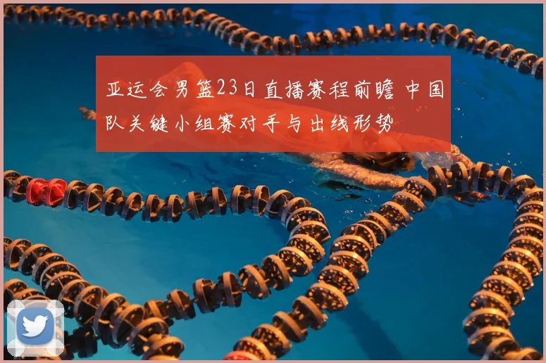 亚运会男篮23日直播赛程前瞻 中国队关键小组赛对手与出线形势