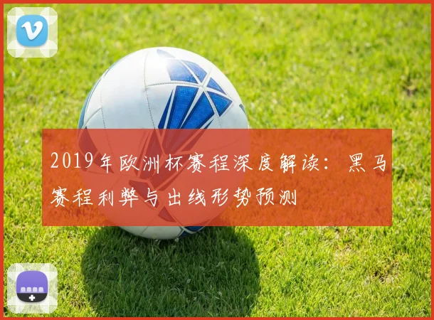 2019年欧洲杯赛程深度解读:黑马赛程利弊与出线形势预测