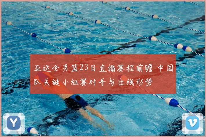 亚运会男篮23日直播赛程前瞻 中国队关键小组赛对手与出线形势