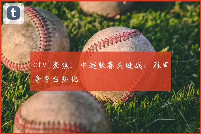 ctv1聚焦：中超联赛关键战，冠军争夺白热化