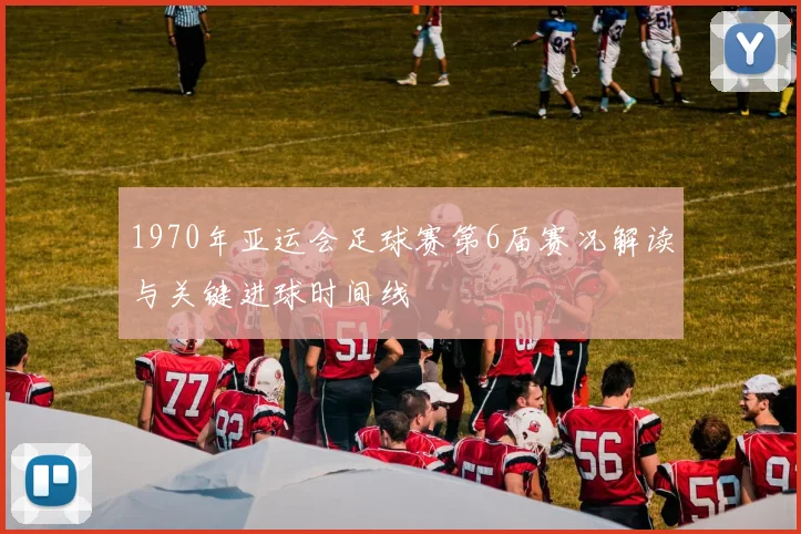 1970年亚运会足球赛第6届赛况解读与关键进球时间线