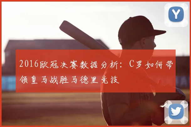 2016欧冠决赛数据分析:C罗如何带领皇马战胜马德里竞技