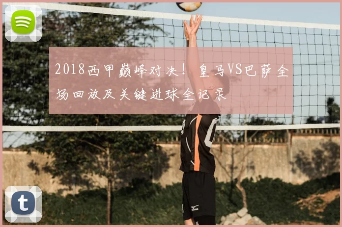 2018西甲巅峰对决!皇马VS巴萨全场回放及关键进球全记录