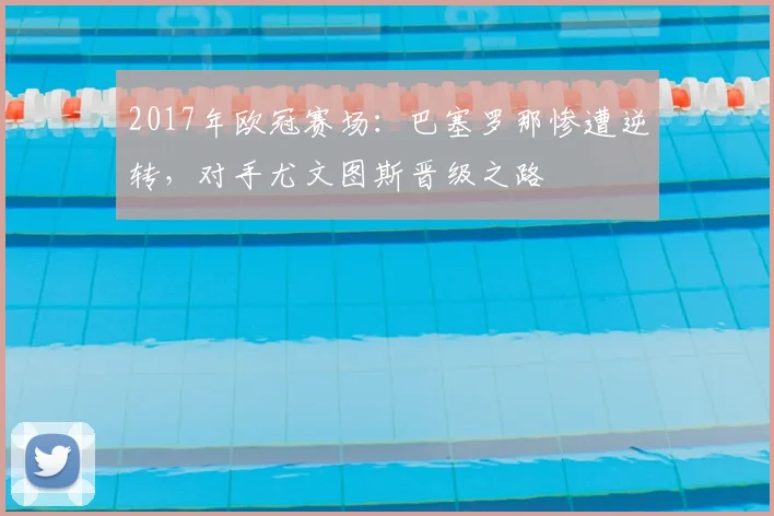 2017年欧冠赛场:巴塞罗那惨遭逆转,对手尤文图斯晋级之路