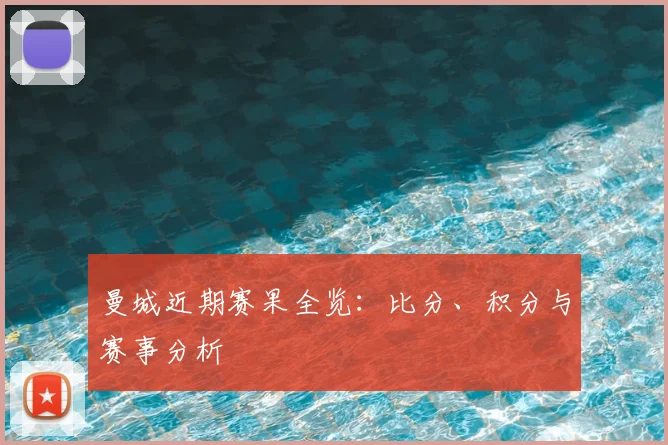 曼城近期赛果全览：比分、积分与赛事分析