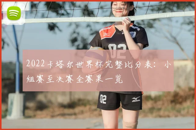 2022卡塔尔世界杯完整比分表：小组赛至决赛全赛果一览