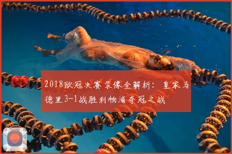2018欧冠决赛录像全解析：皇家马德里3-1战胜利物浦夺冠之战