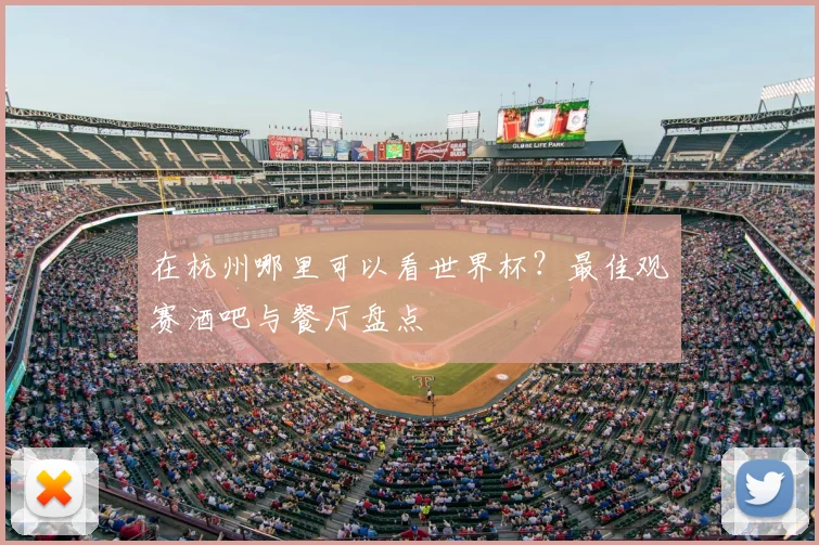 在杭州哪里可以看世界杯？最佳观赛酒吧与餐厅盘点