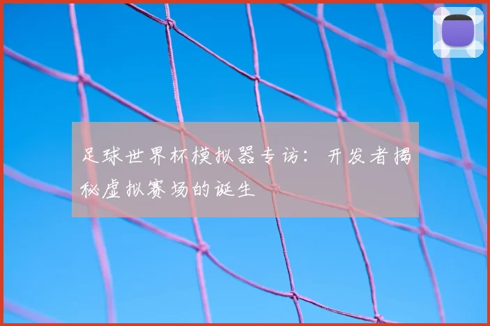 足球世界杯模拟器专访：开发者揭秘虚拟赛场的诞生