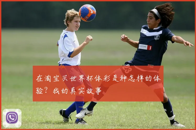 在淘宝买世界杯体彩是种怎样的体验？我的真实故事