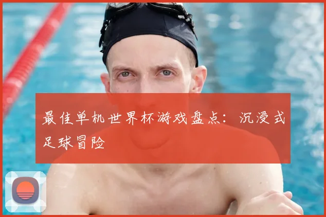 最佳单机世界杯游戏盘点：沉浸式足球冒险