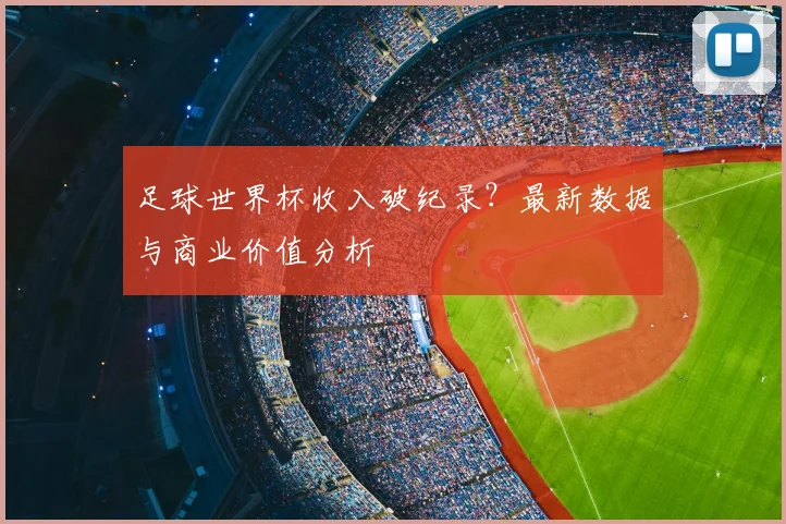 足球世界杯收入破纪录？最新数据与商业价值分析