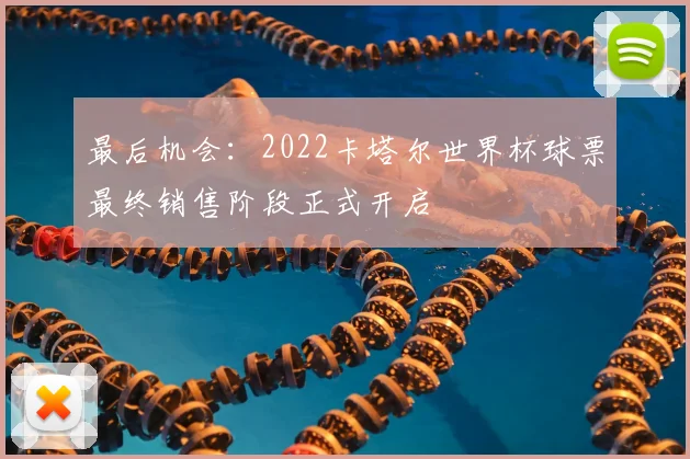 最后机会：2022卡塔尔世界杯球票最终销售阶段正式开启