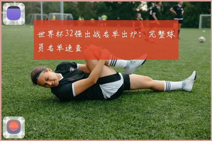 世界杯32强出战名单出炉:完整球员名单速查