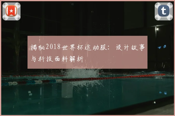 揭秘2018世界杯运动服：设计故事与科技面料解析