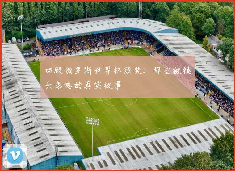 回顾俄罗斯世界杯颁奖:那些被镜头忽略的真实故事