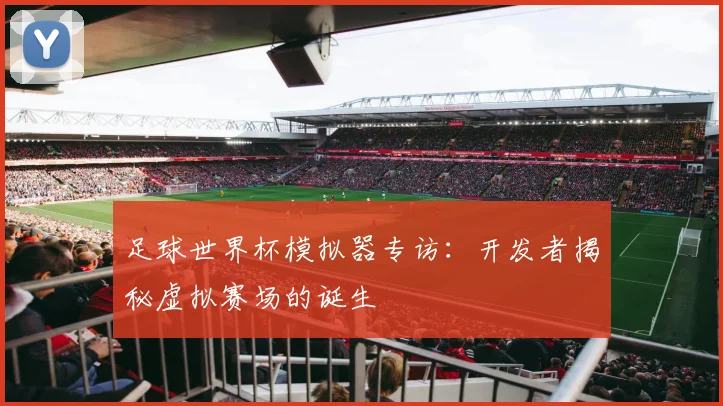足球世界杯模拟器专访：开发者揭秘虚拟赛场的诞生